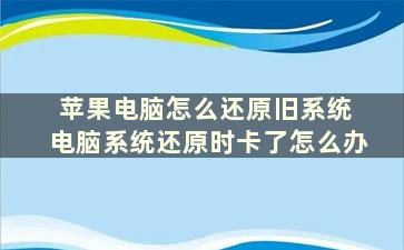 苹果电脑怎么还原旧系统 电脑系统还原时卡了怎么办